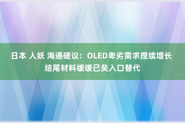 日本 人妖 海通磋议：OLED卑劣需求捏续增长 结尾材料缓缓已矣入口替代