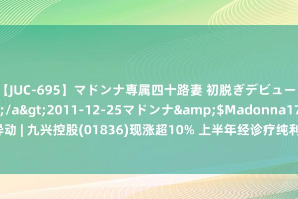 【JUC-695】マドンナ専属四十路妻 初脱ぎデビュー！！ 高梨あゆみ</a>2011-12-25マドンナ&$Madonna176分钟 港股异动 | 九兴控股(01836)现涨超10% 上半年经诊疗纯利加多54.1% 预报将来三年回购及派越过息