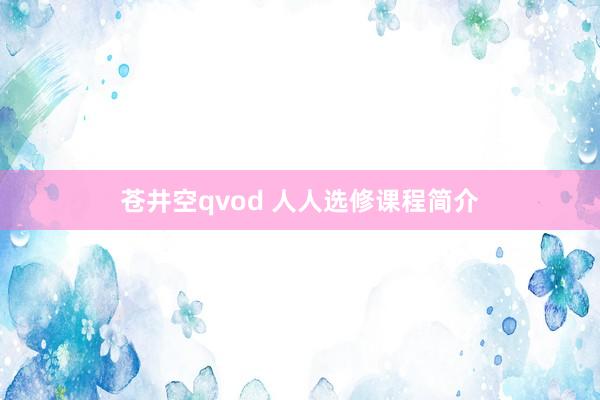 苍井空qvod 人人选修课程简介