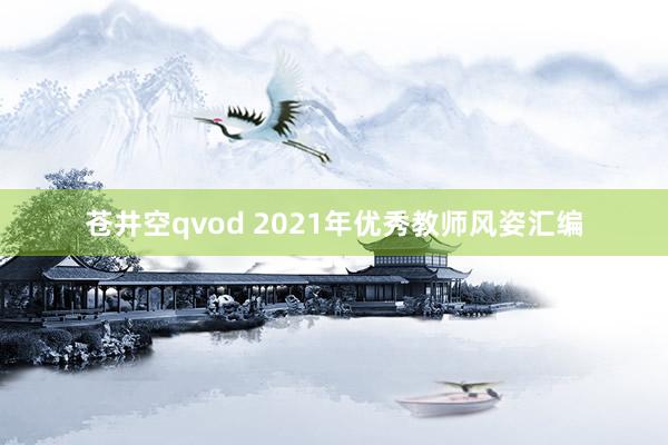 苍井空qvod 2021年优秀教师风姿汇编