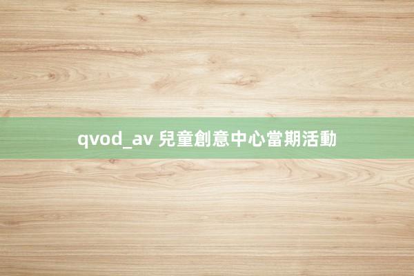 qvod_av 兒童創意中心當期活動