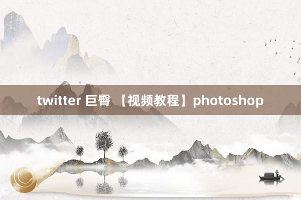 twitter 巨臀 【视频教程】photoshop