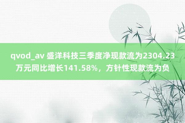 qvod_av 盛洋科技三季度净现款流为2304.23万元同比增长141.58%，方针性现款流为负