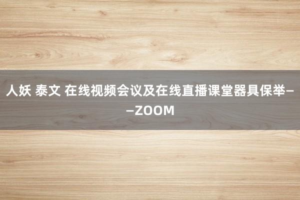 人妖 泰文 在线视频会议及在线直播课堂器具保举——ZOOM