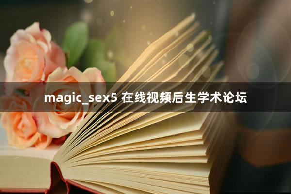 magic_sex5 在线视频后生学术论坛