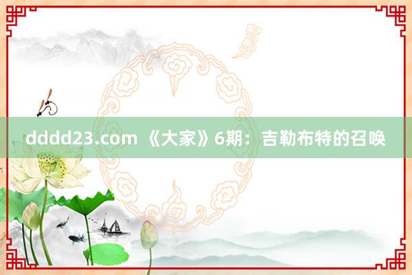 dddd23.com 《大家》6期：吉勒布特的召唤