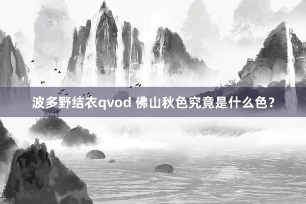 波多野结衣qvod 佛山秋色究竟是什么色？