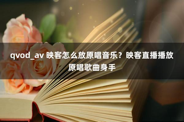 qvod_av 映客怎么放原唱音乐？映客直播播放原唱歌曲身手