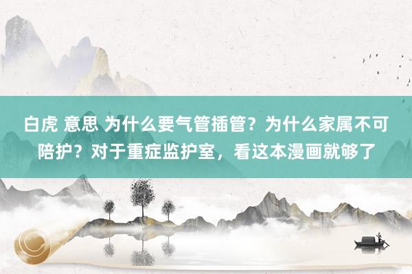 白虎 意思 为什么要气管插管？为什么家属不可陪护？对于重症监护室，看这本漫画就够了