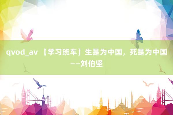 qvod_av 【学习班车】生是为中国，死是为中国——刘伯坚