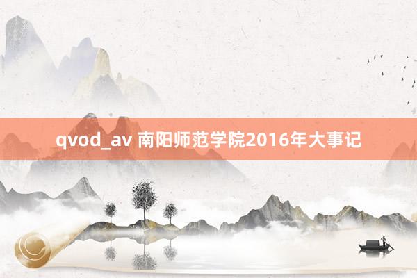 qvod_av 南阳师范学院2016年大事记