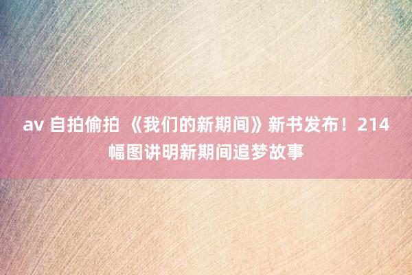 av 自拍偷拍 《我们的新期间》新书发布！214幅图讲明新期间追梦故事